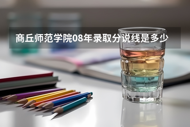 商丘师范学院08年录取分说线是多少？