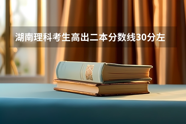 湖南理科考生高出二本分数线30分左右能报哪些二本大学