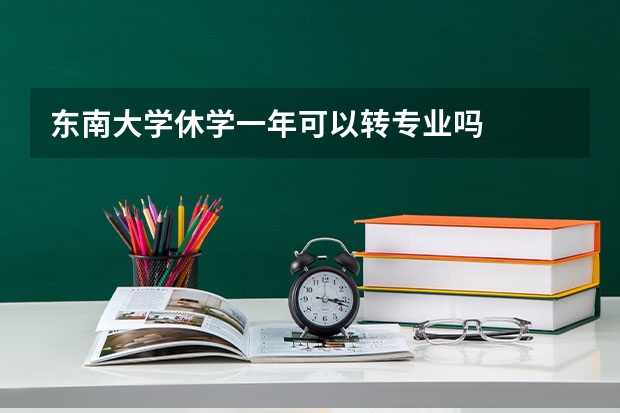 东南大学休学一年可以转专业吗