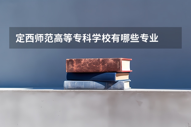 定西师范高等专科学校有哪些专业