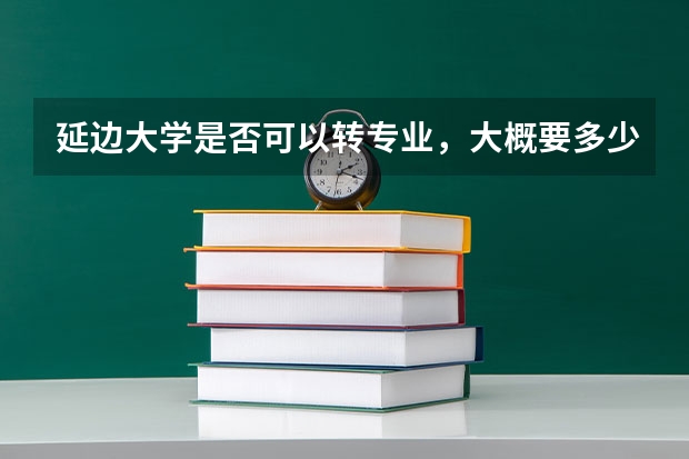 延边大学是否可以转专业，大概要多少钱