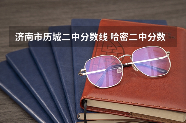 济南市历城二中分数线 哈密二中分数线~
