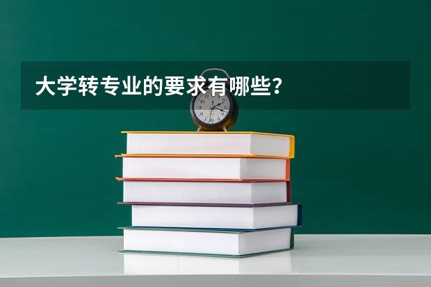 大学转专业的要求有哪些？