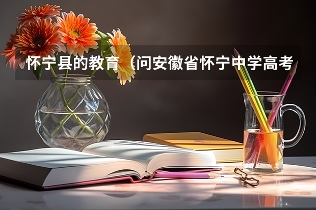 怀宁县的教育（问安徽省怀宁中学高考成绩和录取情况 即学校大门口贴的喜报和录取名单）