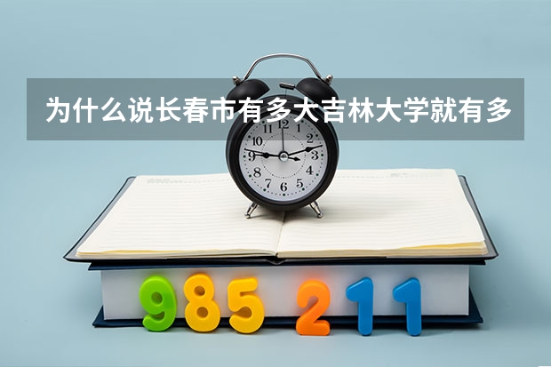 为什么说长春市有多大吉林大学就有多大？