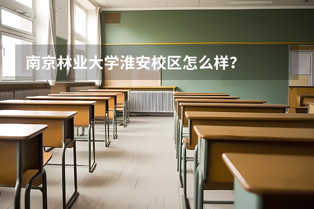 南京林业大学淮安校区怎么样？