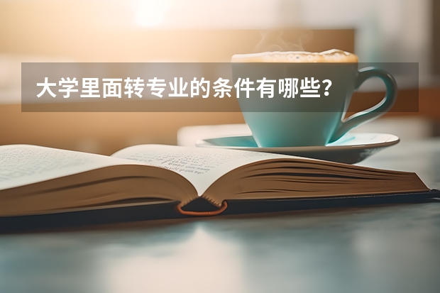 大学里面转专业的条件有哪些？