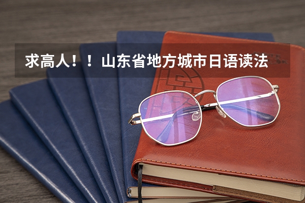 求高人！！山东省地方城市日语读法  给高分 烟台高考人数