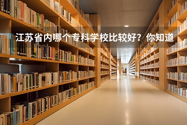 江苏省内哪个专科学校比较好？你知道吗？