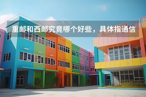 重邮和西邮究竟哪个好些,具体指通信工程的实力,学习环境,就业,以及录取难度