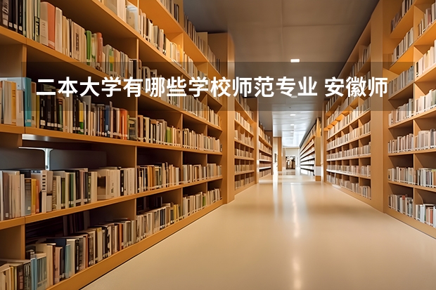 二本大学有哪些学校师范专业 安徽师范类二本大学有哪些