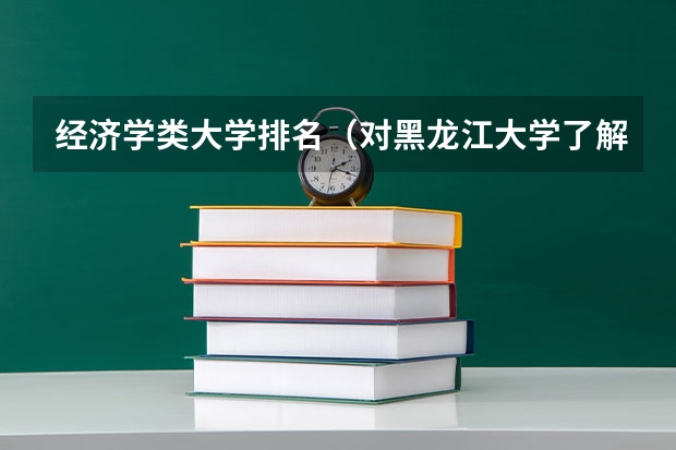 经济学类大学排名（对黑龙江大学了解的回答，我是江西考生）