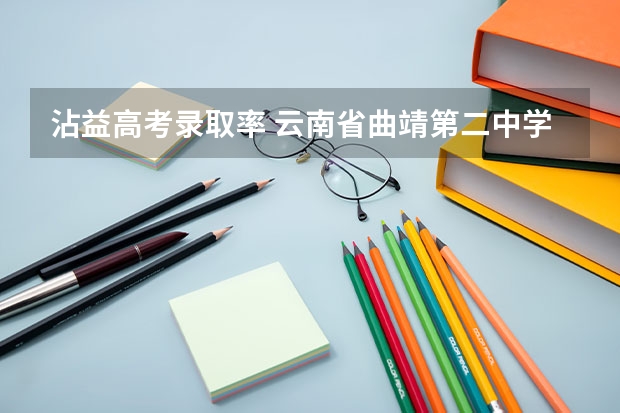 沾益高考录取率 云南省曲靖第二中学录取分数线？