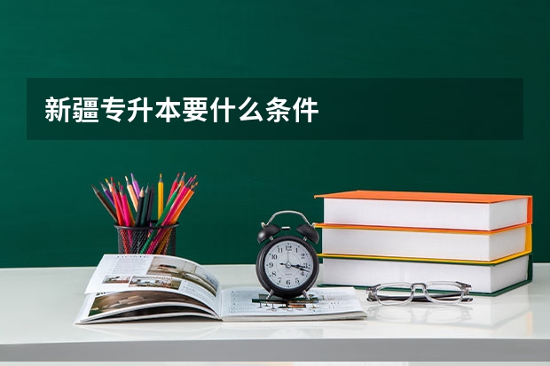 新疆专升本要什么条件