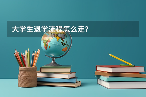 大学生退学流程怎么走？