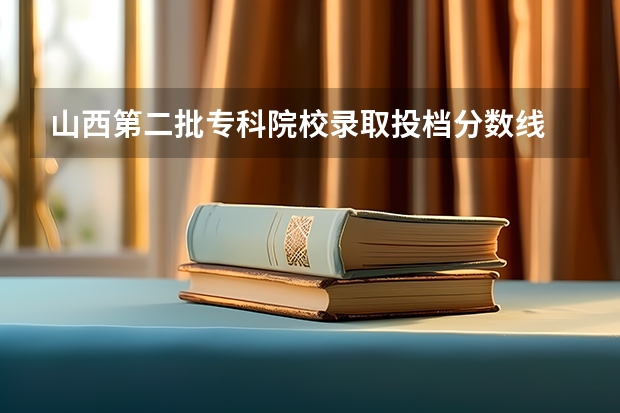 山西第二批专科院校录取投档分数线 2023大专各院校录取分数线