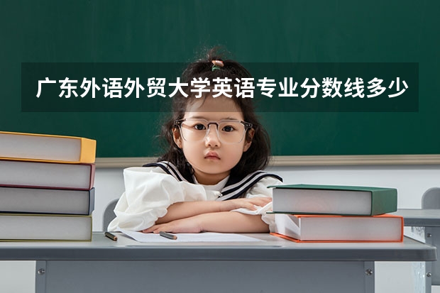 广东外语外贸大学英语专业分数线多少？