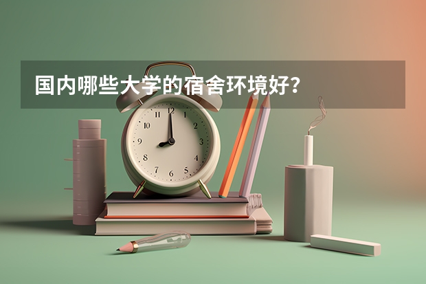 国内哪些大学的宿舍环境好？