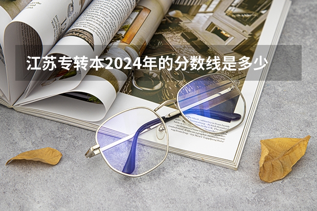 江苏专转本2024年的分数线是多少？