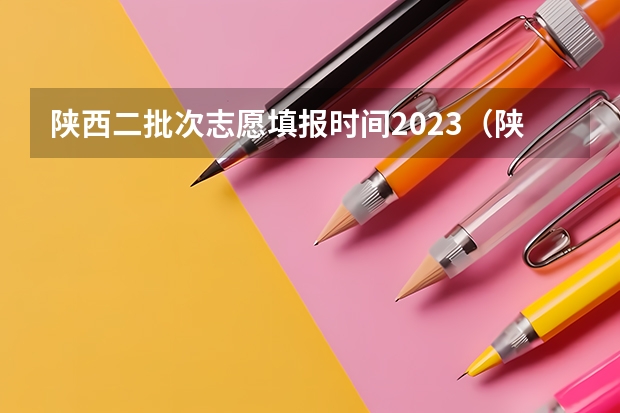 陕西二批次志愿填报时间2023（陕西高考填报志愿流程图）