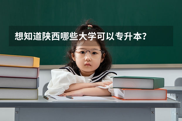 想知道陕西哪些大学可以专升本？