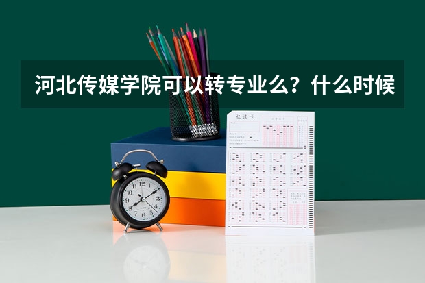 河北传媒学院可以转专业么？什么时候能转？我体育表演录取的想换个有前途的专业。求专业人士详细介绍！