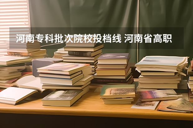 河南专科批次院校投档线 河南省高职高专投档线