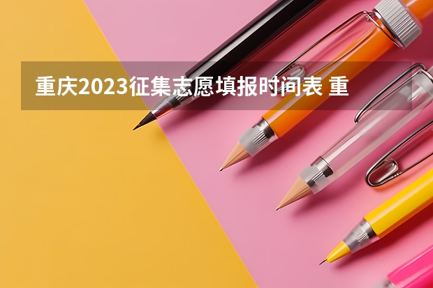 重庆2023征集志愿填报时间表 重庆二本录取院校投档线