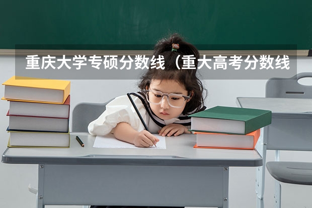 重庆大学专硕分数线（重大高考分数线）