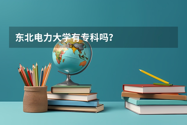 东北电力大学有专科吗？