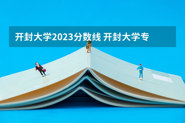 开封大学2023分数线 开封大学专科录取分数线