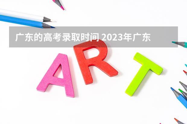 广东的高考录取时间 2023年广东省高考录取时间