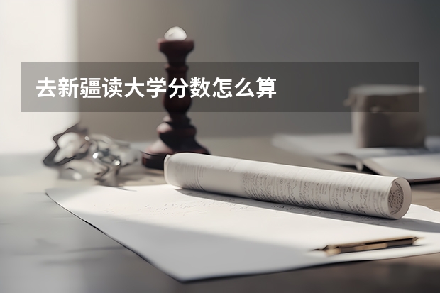 去新疆读大学分数怎么算