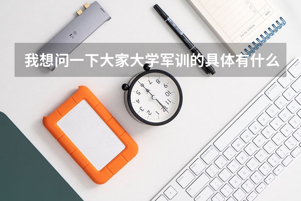 我想问一下大家大学军训的具体有什么内容？最好是具体到每半天都干什么？越详细越好？