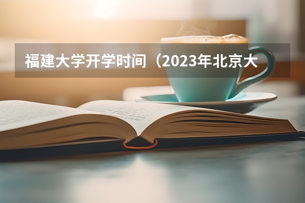 福建大学开学时间（2023年北京大学开学时间是几月几号？）