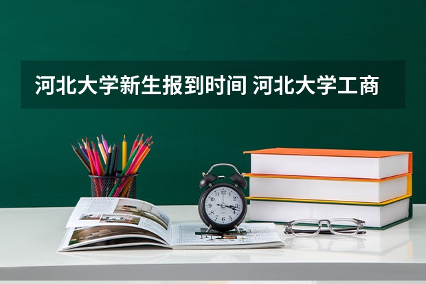 河北大学新生报到时间 河北大学工商学院大一新生开学报到时间和新生入学手册指南