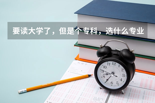 要读大学了，但是个专科，选什么专业比较好？