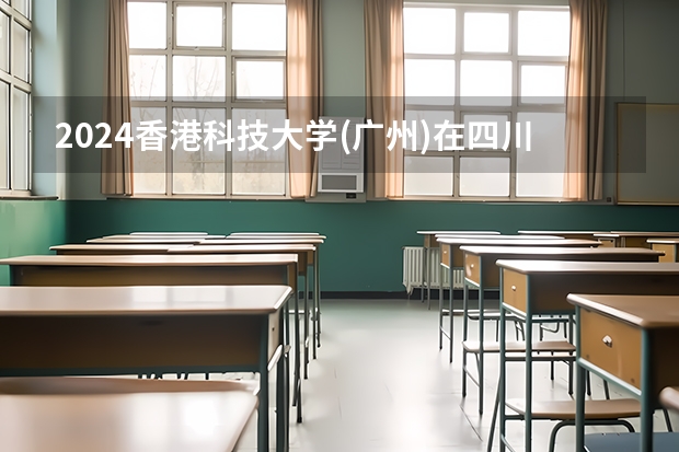 2024香港科技大学(广州)在四川招生计划详解