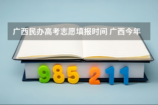 广西民办高考志愿填报时间 广西今年09年，填高考志愿各批次的填报时间？