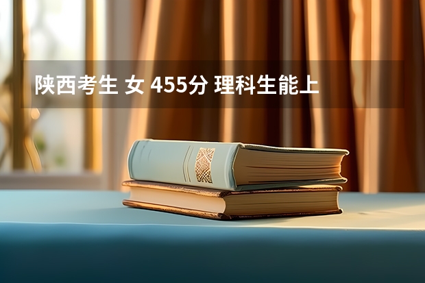 陕西考生 女 455分 理科生能上什么公办学校