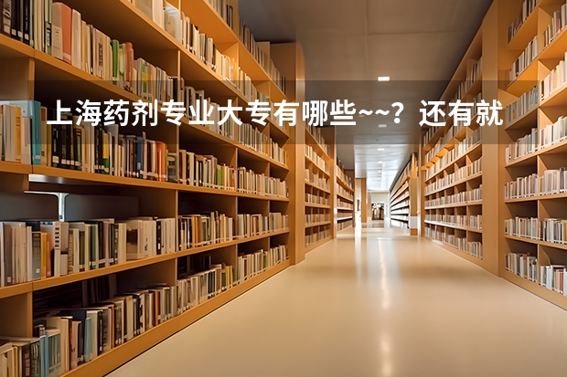 上海药剂专业大专有哪些~~？还有就是历年分数线大概是多少？