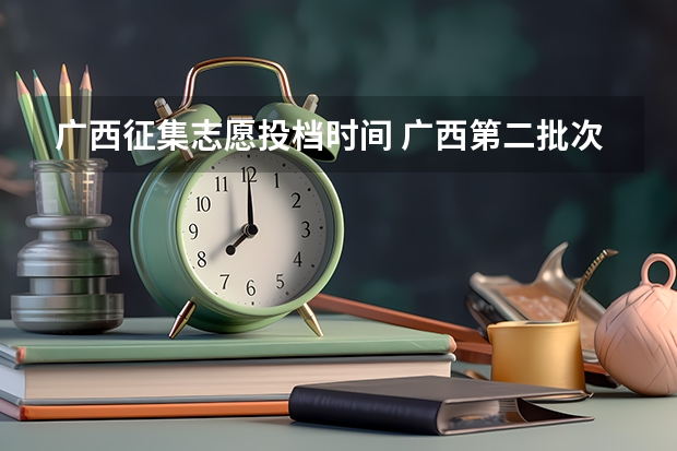 广西征集志愿投档时间 广西第二批次征集志愿时间