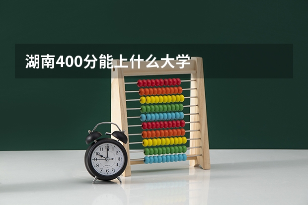 湖南400分能上什么大学