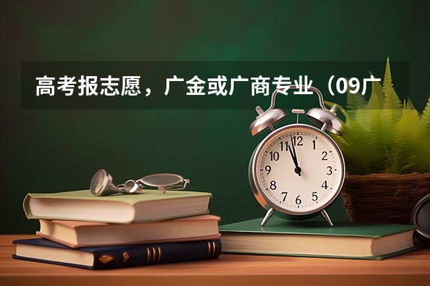 高考报志愿，广金或广商专业（09广东高考过2A线,报广工还是广金比较有把握?）