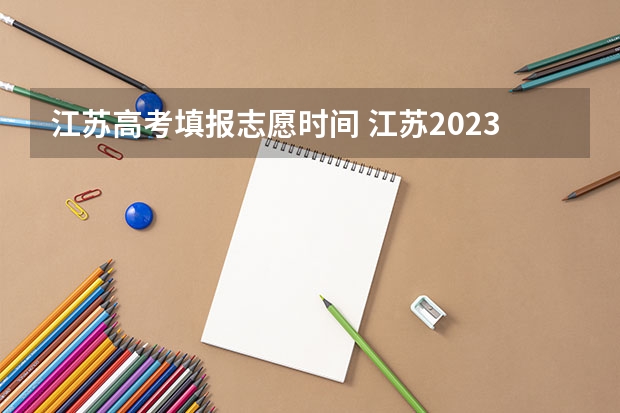江苏高考填报志愿时间 江苏2023年志愿填报时间