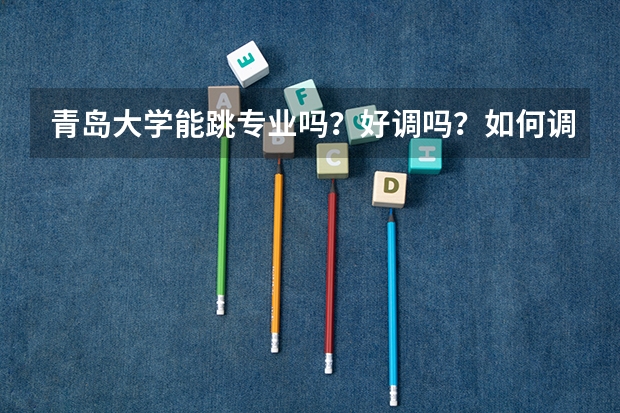 青岛大学能跳专业吗？好调吗？如何调？