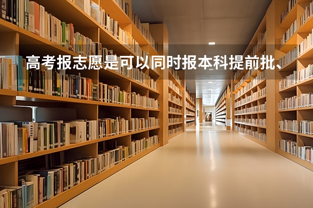 高考报志愿是可以同时报本科提前批、本科一批、本科二批的志愿吗