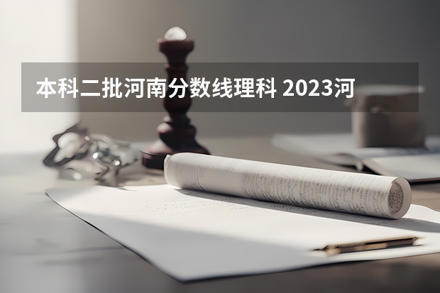 本科二批河南分数线理科 2023河南高考分数录取线一本二本