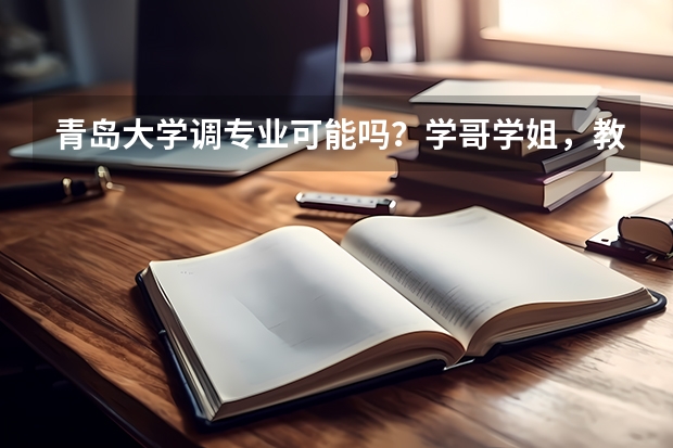 青岛大学调专业可能吗？学哥学姐，教授老师们回答一下吧！！！万分感激的哦~~~~~~~