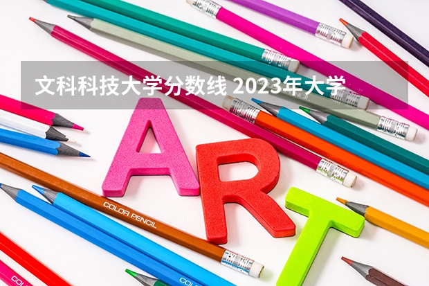 文科科技大学分数线 2023年大学文科录取线